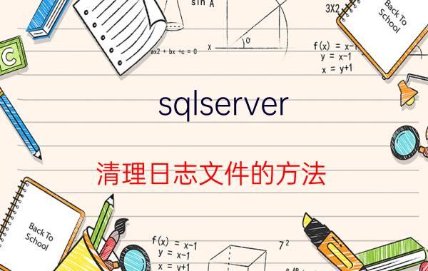 sqlserver 清理日志文件的方法 sqlserver2005如何清空数据库里表内容和日志？